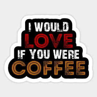 I Would Love If You Were Coffee / Funny Sticker